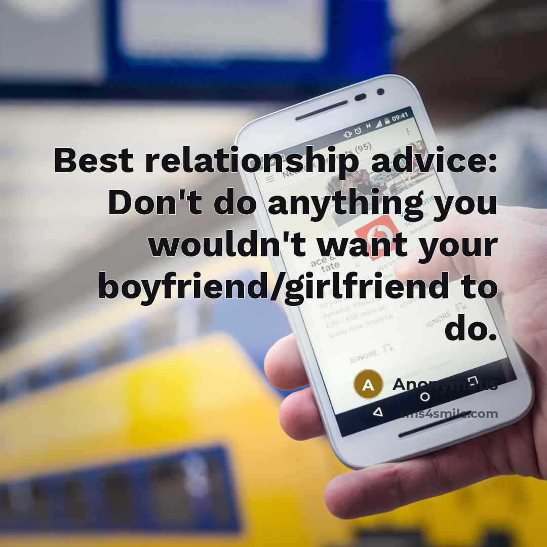 “Best relationship advice: Don't do anything you wouldn't want your boyfriend/girlfriend to do.” quote by Anonymous