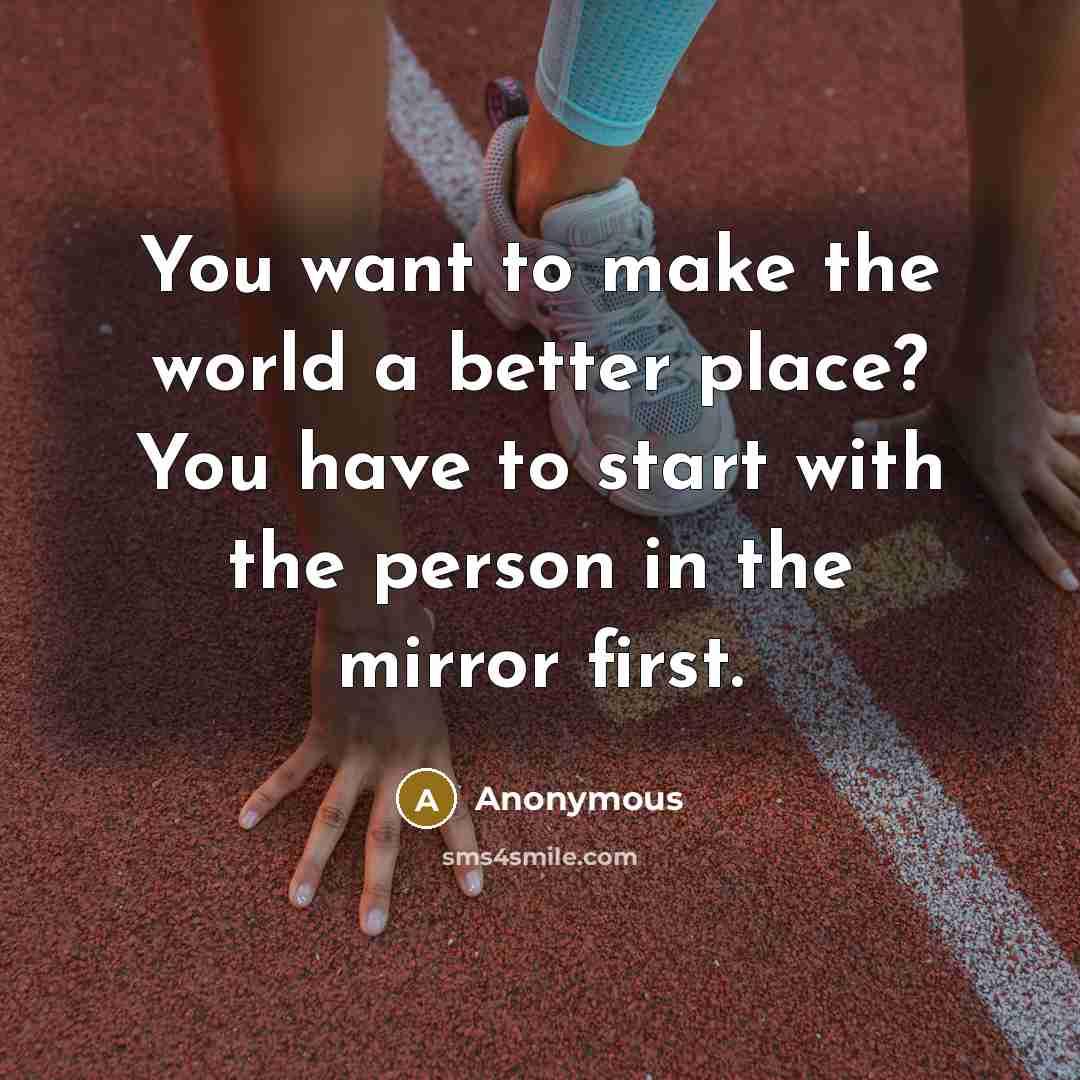 “You want to make the world a better place? You have to start with the person in the mirror first.” quote by Anonymous