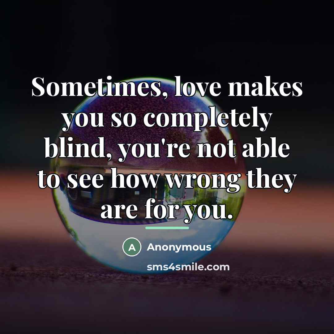 “Sometimes, love makes you so completely blind, you're not able…” quote by Anonymous
