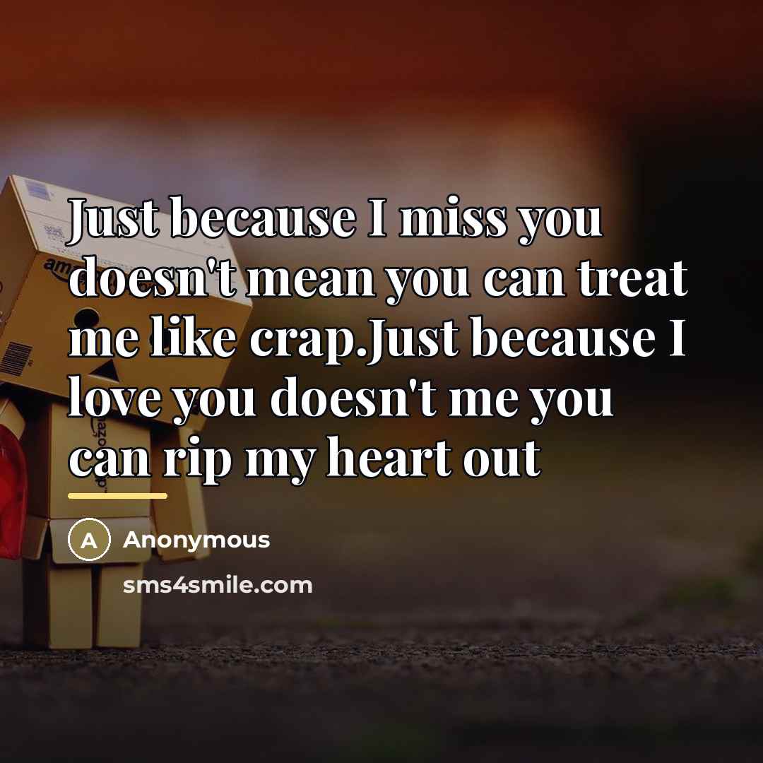 “Just because I miss you doesn't mean you can treat…” quote by Anonymous