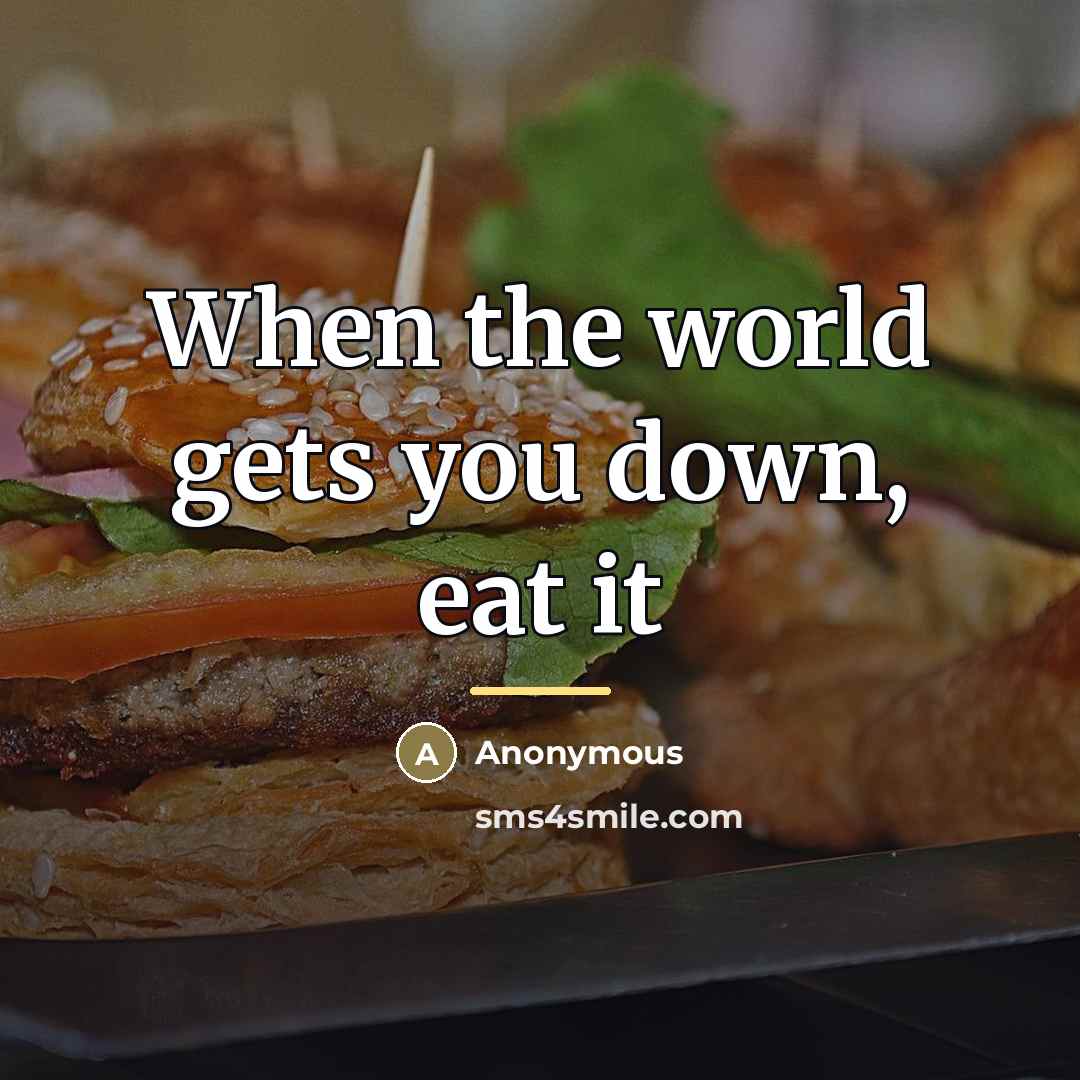 “When the world gets you down, eat it…” quote by Anonymous