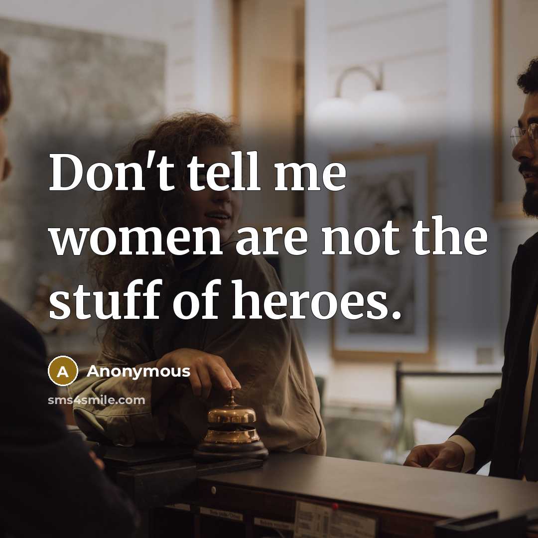 “Don't tell me women are not the stuff of heroes.…” quote by Anonymous