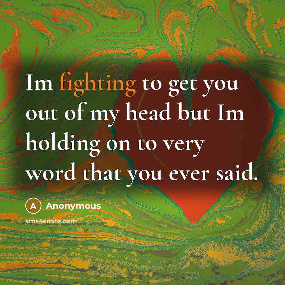 “Im fighting to get you out of my head but Im holding on to very word that you ever said.” quote by Anonymous