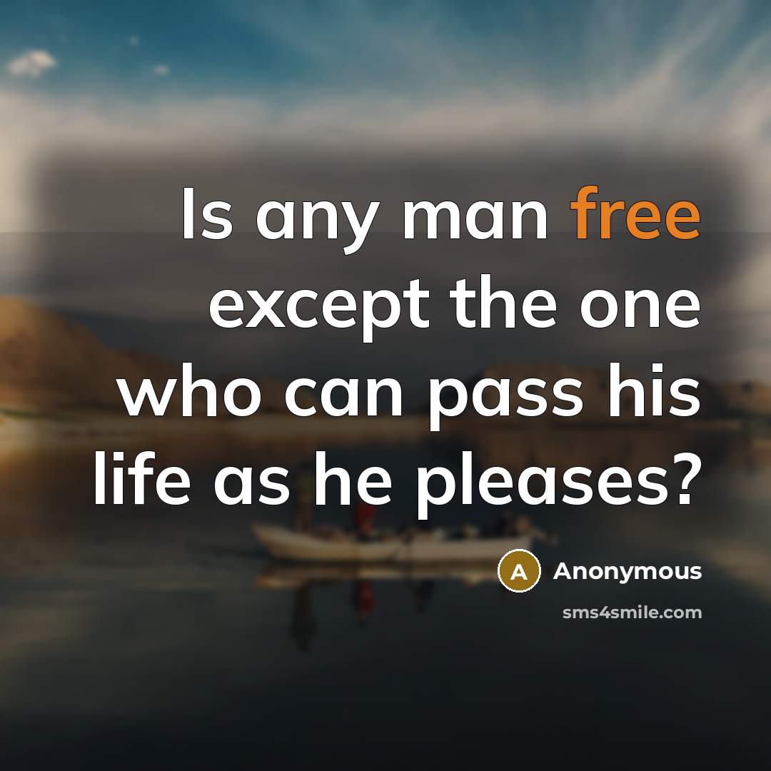 “Is any man free except the one who can pass…” quote by Anonymous