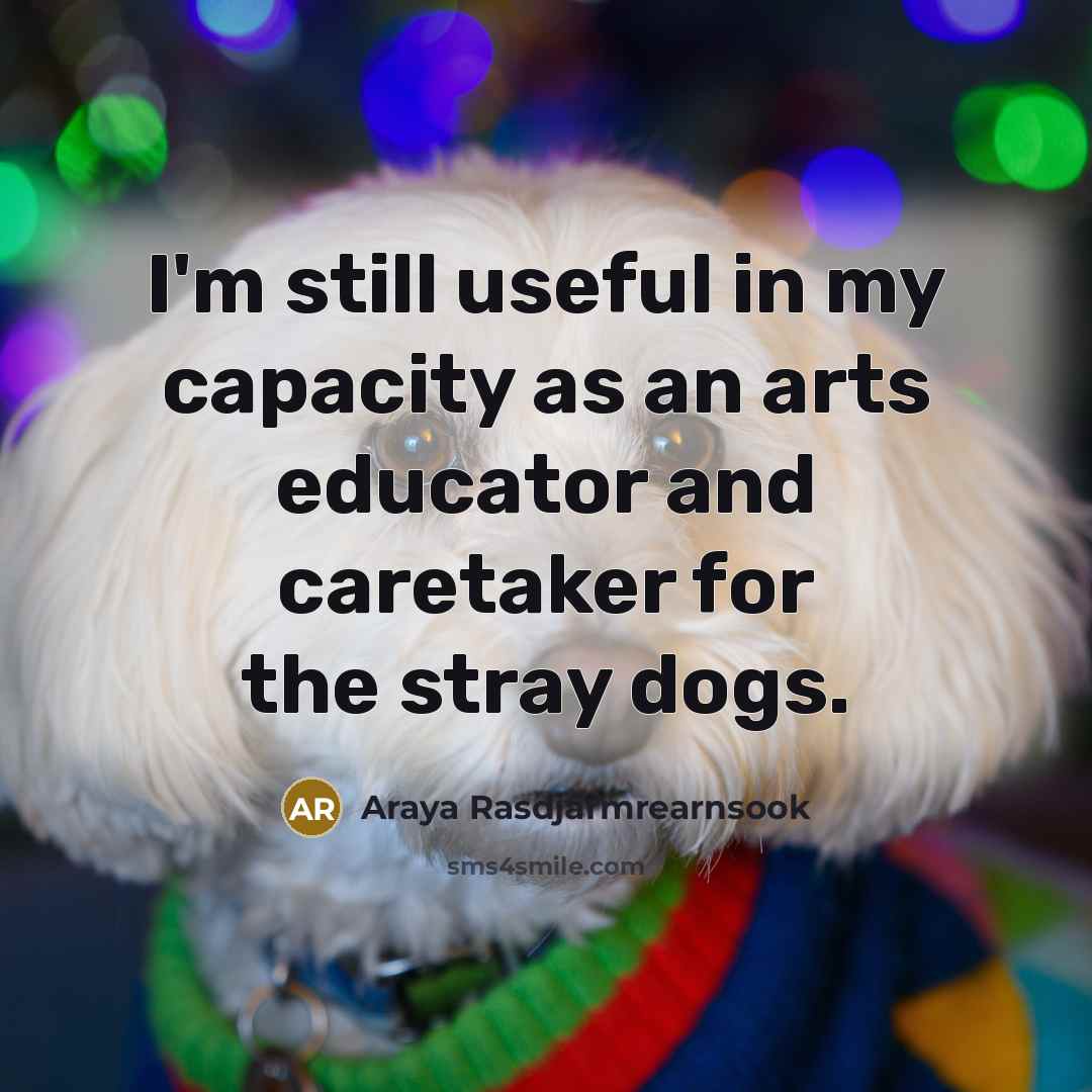 “I'm still useful in my capacity as an arts educator…” quote by Araya Rasdjarmrearnsook