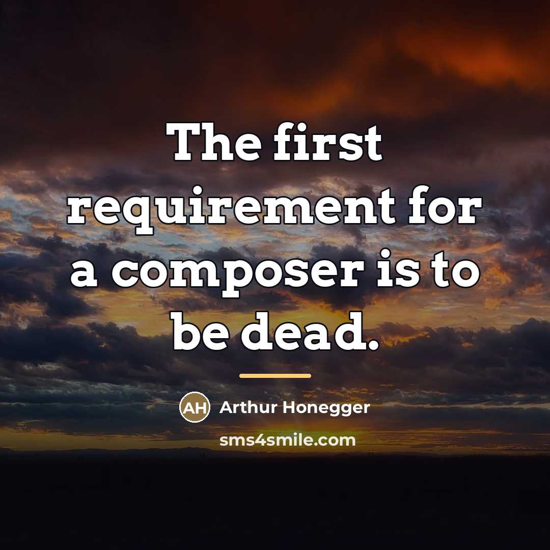 “The first requirement for a composer is to be dead.…” quote by Arthur Honegger