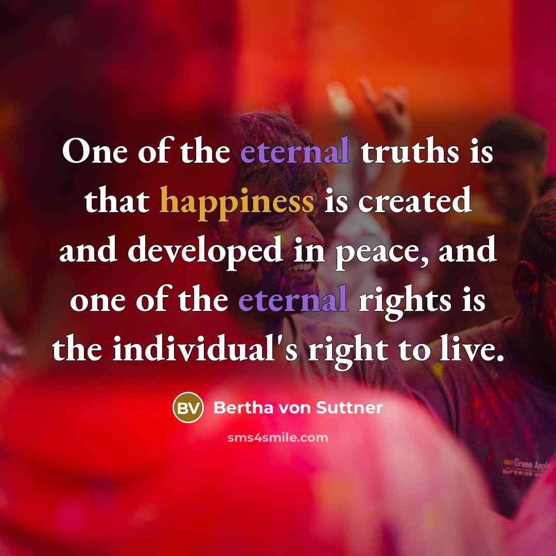 “One of the eternal truths is that happiness is created…” quote by Bertha von Suttner