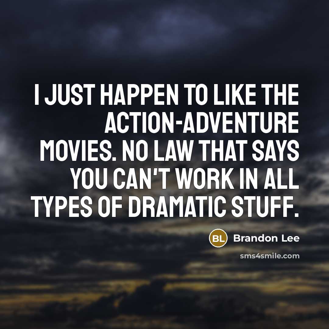 “I just happen to like the action-adventure movies. No law that says you can't work in all types of dramatic stuff.” quote by Brandon Lee