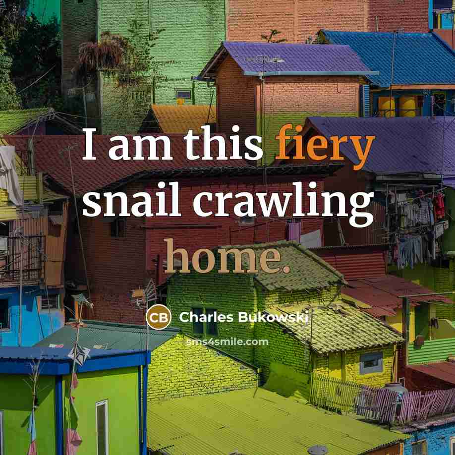 “I am this fiery snail crawling home.…” quote by Charles Bukowski
