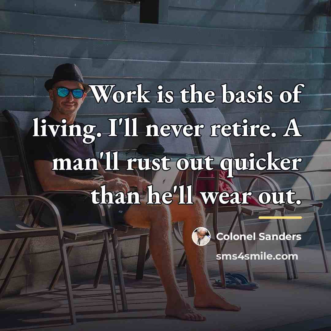 “Work is the basis of living. I'll never retire. A…” quote by Colonel Sanders