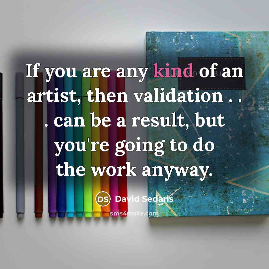 “If you are any kind of an artist, then validation…” quote by David Sedaris