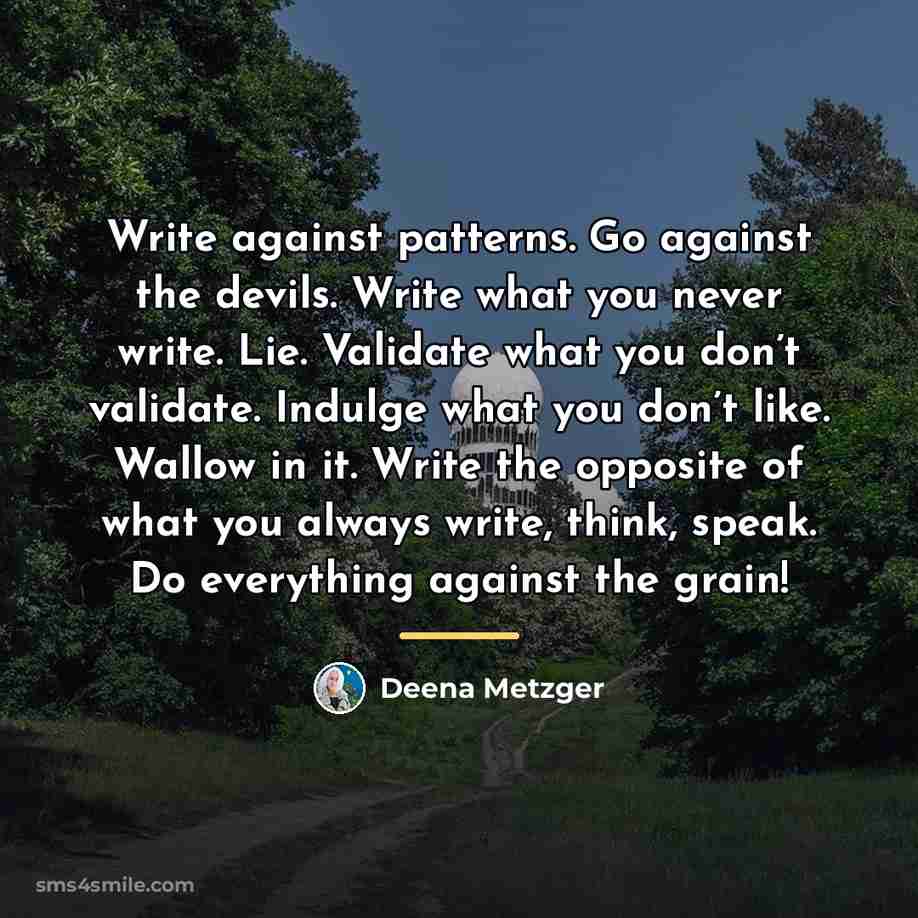 “Write against patterns. Go against the devils. Write what you…” quote by Deena Metzger