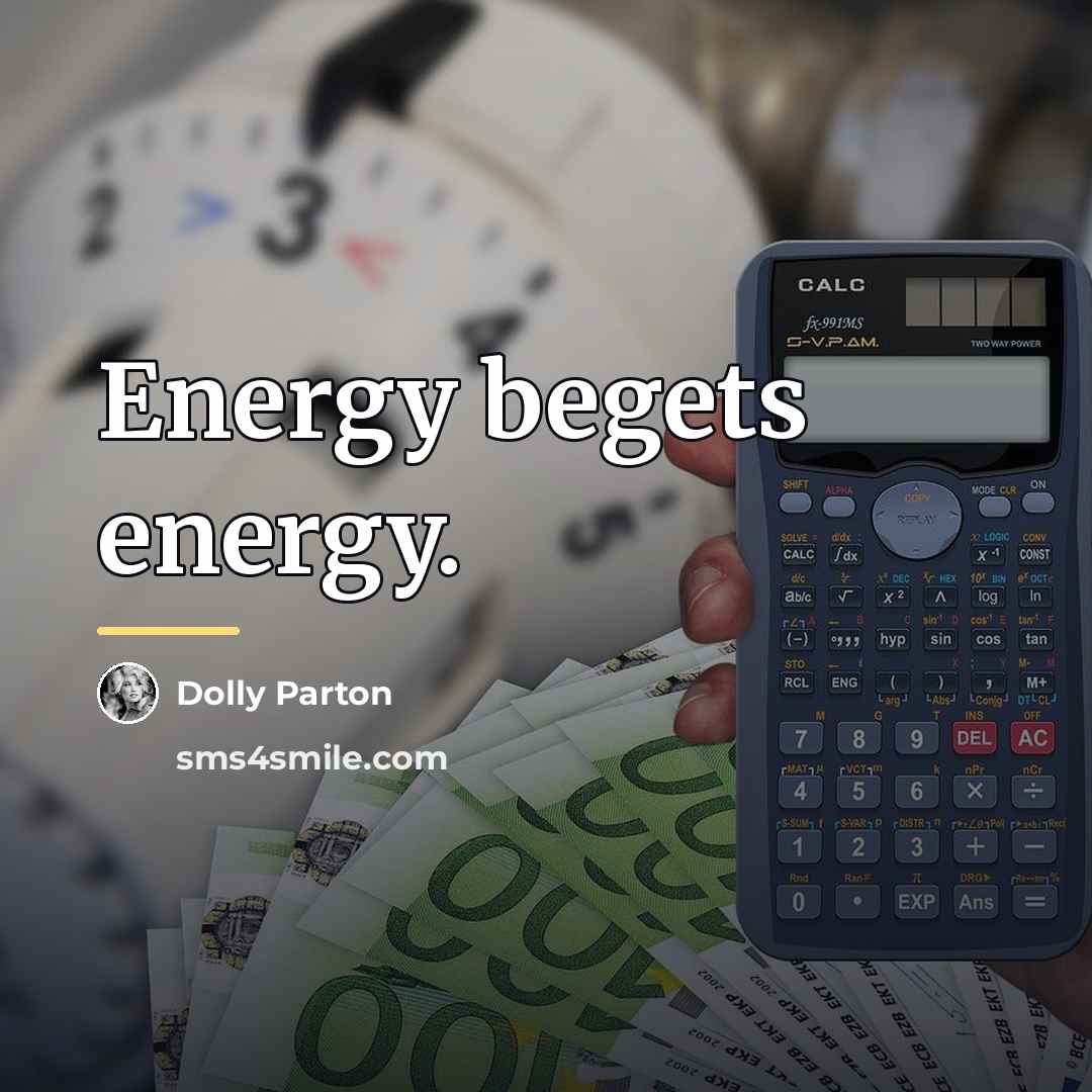 “Energy begets energy.…” quote by Dolly Parton