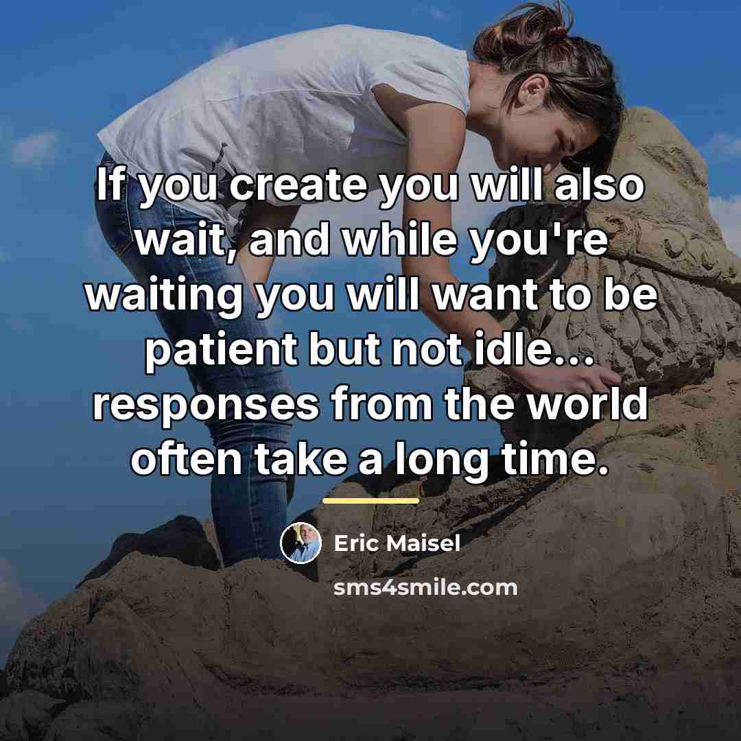 “If you create you will also wait, and while you're…” quote by Eric Maisel