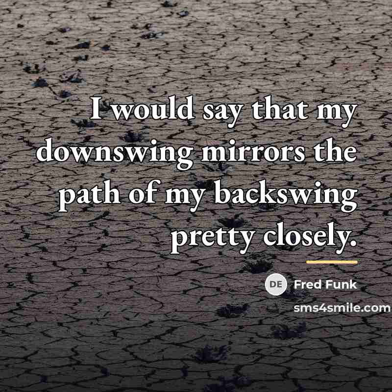 “I would say that my downswing mirrors the path of…” quote by Fred Funk