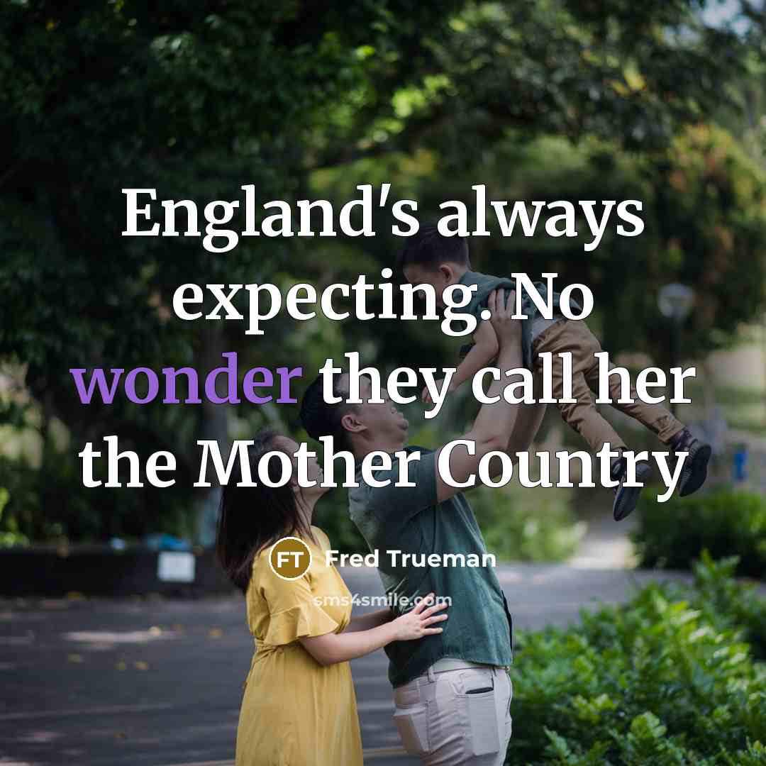 “England's always expecting. No wonder they call her the Mother…” quote by Fred Trueman