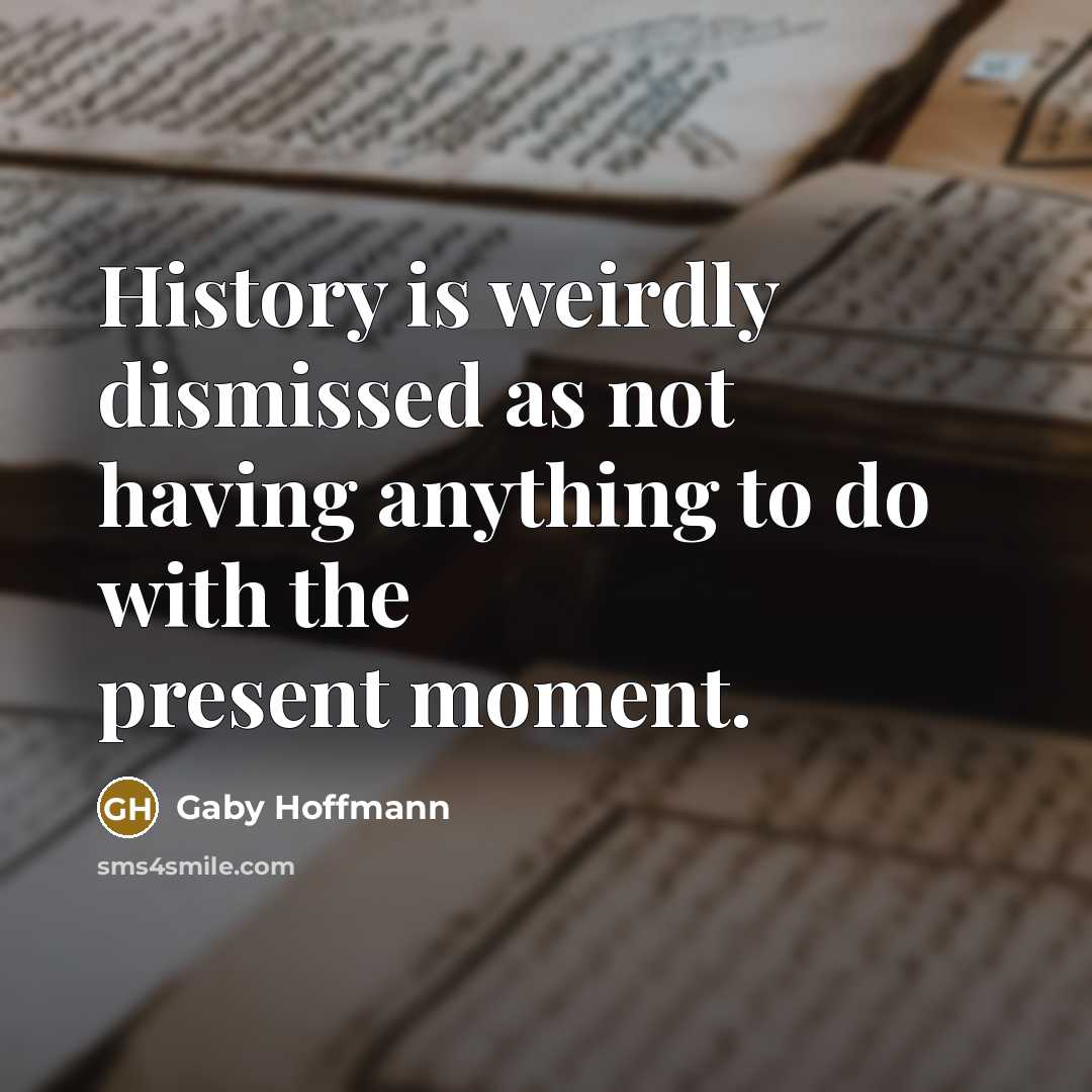 “History is weirdly dismissed as not having anything to do…” quote by Gaby Hoffmann
