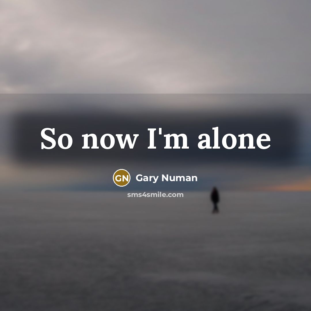 “So now I'm alone…” quote by Gary Numan