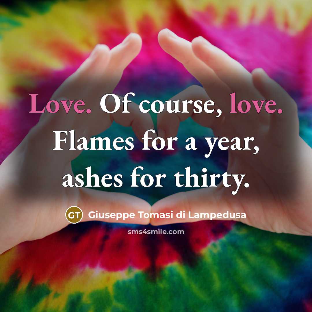 “Love. Of course, love. Flames for a year, ashes for…” quote by Giuseppe Tomasi di Lampedusa