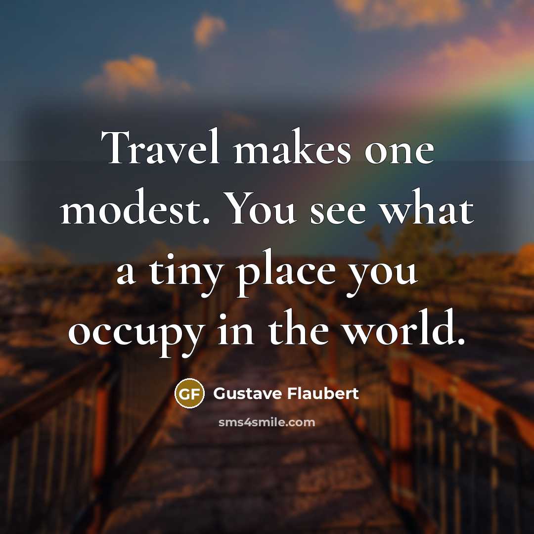 “Travel makes one modest. You see what a tiny place…” quote by Gustave Flaubert