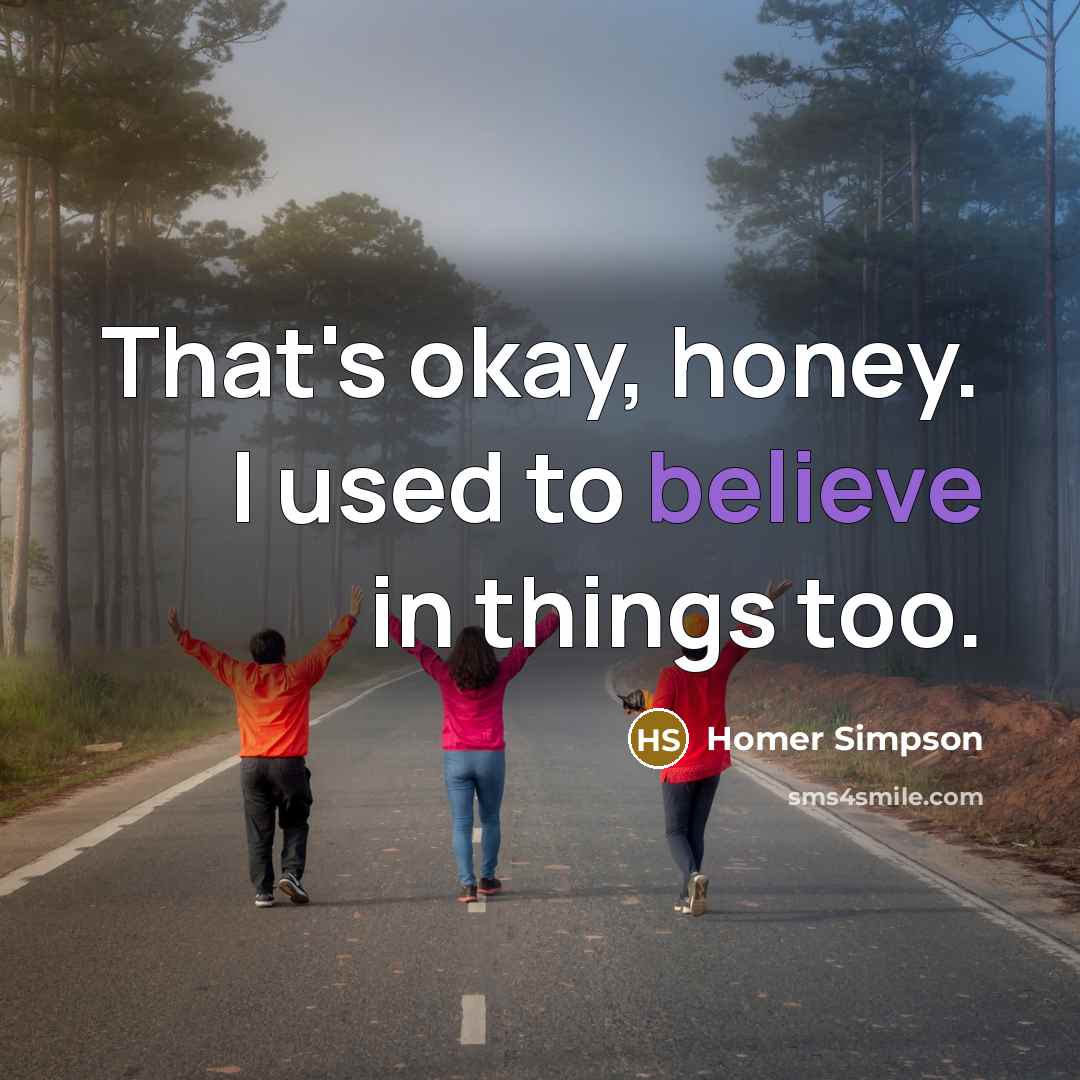 “That's okay, honey. I used to believe in things too.” quote by Homer Simpson