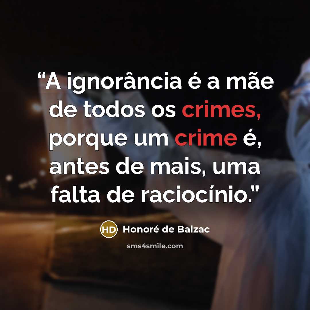 “A ignorância é a mãe de todos os crimes, porque um crime é, antes de mais, uma falta de raciocínio.” quote by Honoré de Balzac