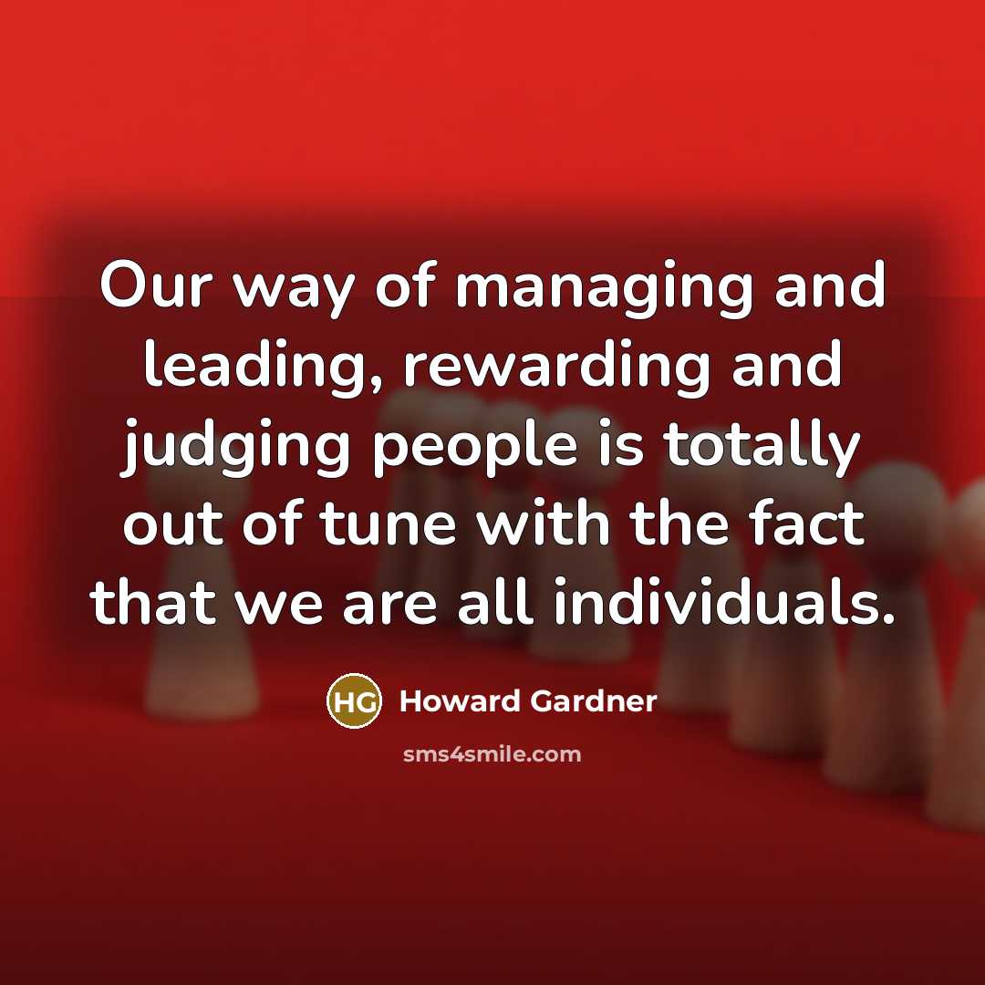 “Our way of managing and leading, rewarding and judging people…” quote by Howard Gardner