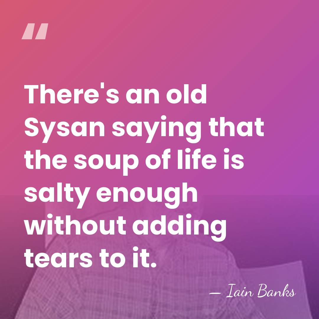 There's an old Sysan saying that the soup of life is salty&hellip; - Iain Banks