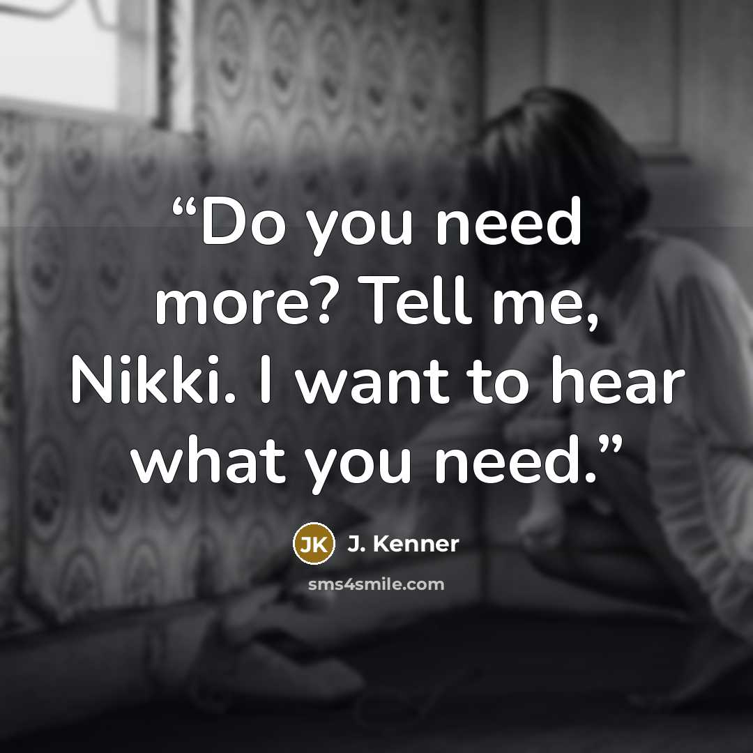 “Do you need more? Tell me, Nikki. I want to hear what you need.” quote by J. Kenner
