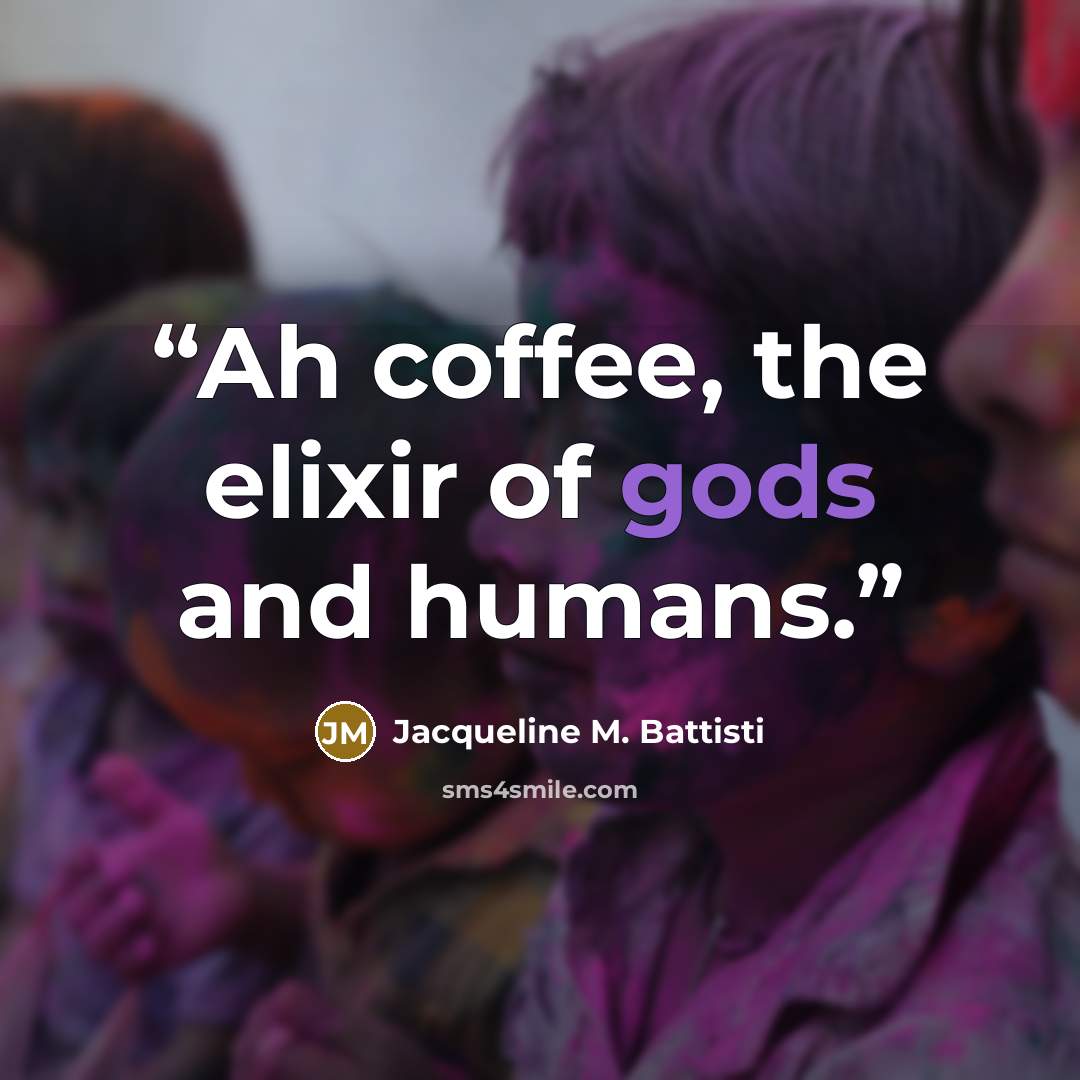 “Ah coffee, the elixir of gods and humans.” quote by Jacqueline M. Battisti