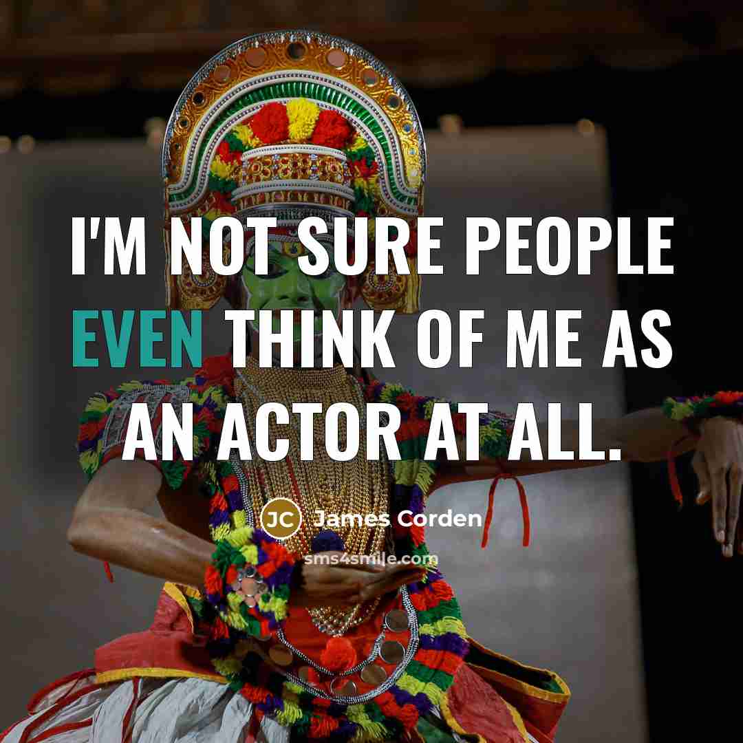 “I'm not sure people even think of me as an actor at all.” quote by James Corden