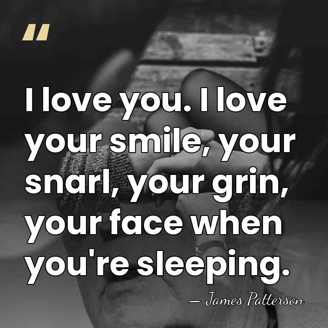 I love you. I love your smile, your snarl, your grin, your&hellip; - James Patterson