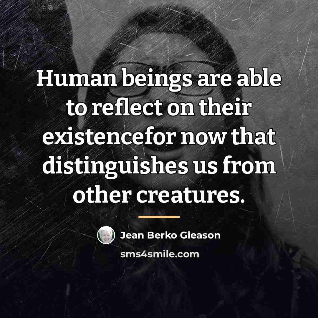 “Human beings are able to reflect on their existencefor now…” quote by Jean Berko Gleason