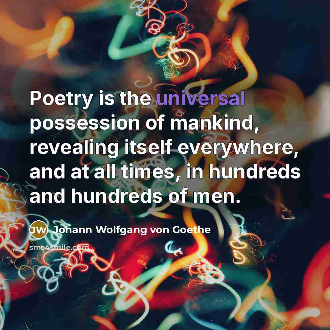 “Poetry is the universal possession of mankind, revealing itself everywhere,…” quote by Johann Wolfgang von Goethe