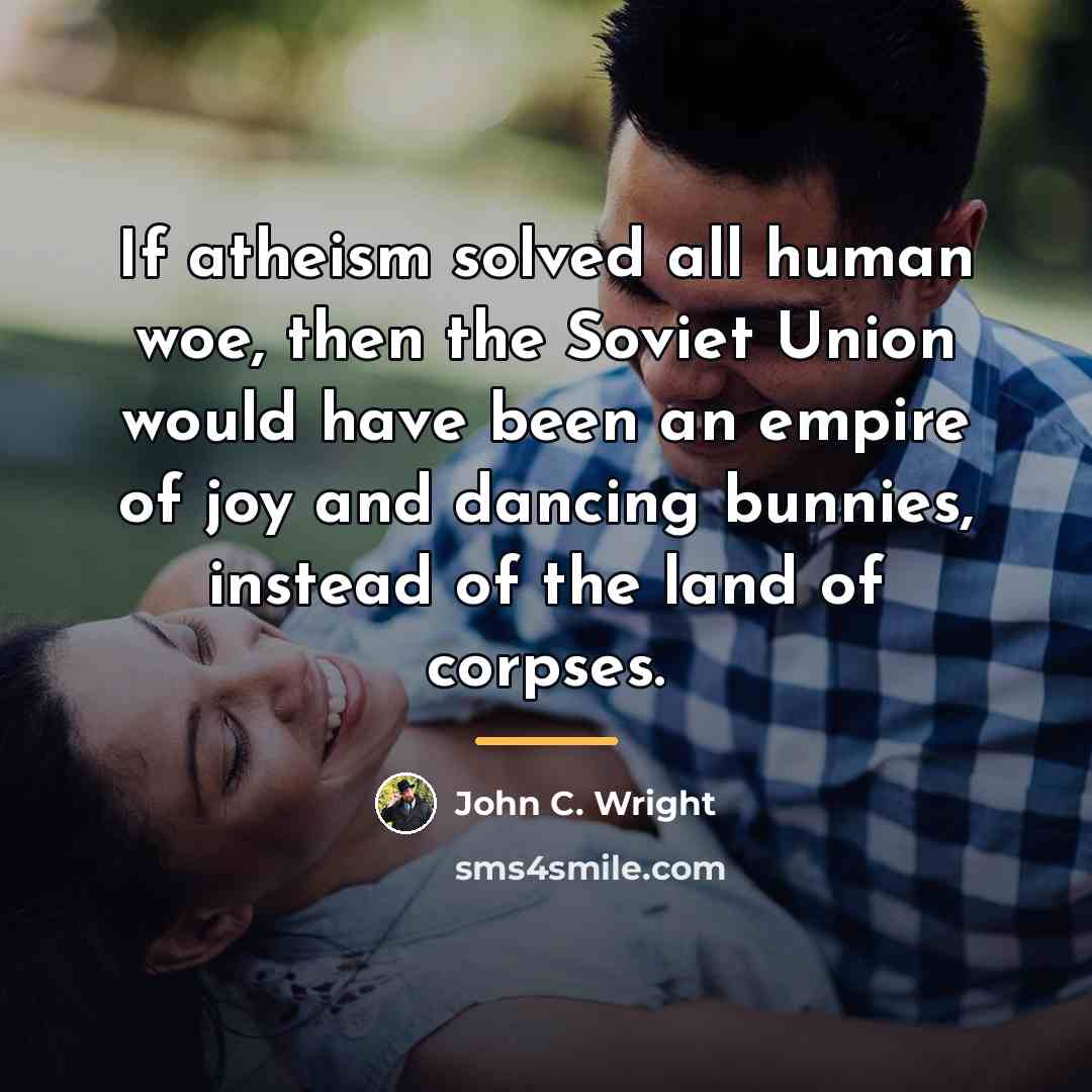 “If atheism solved all human woe, then the Soviet Union…” quote by John C. Wright