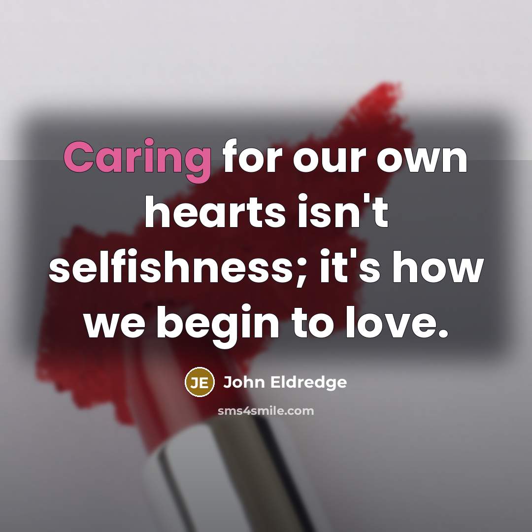 “Caring for our own hearts isn't selfishness; it's how we…” quote by John Eldredge