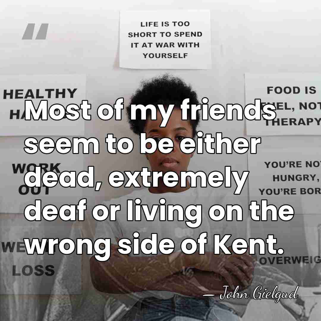 Most of my friends seem to be either dead, extremely deaf or&hellip; - John Gielgud