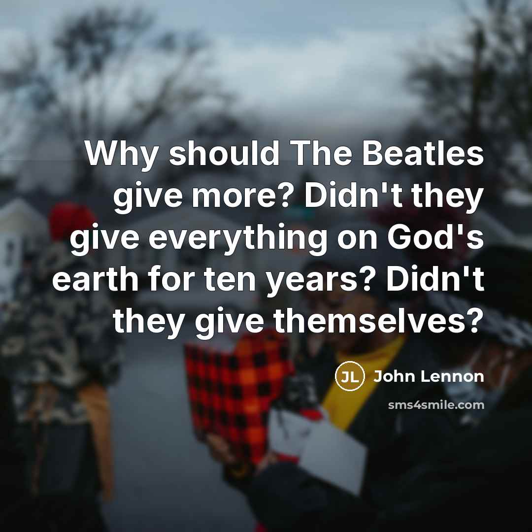 “Why should The Beatles give more? Didn't they give everything…” quote by John Lennon