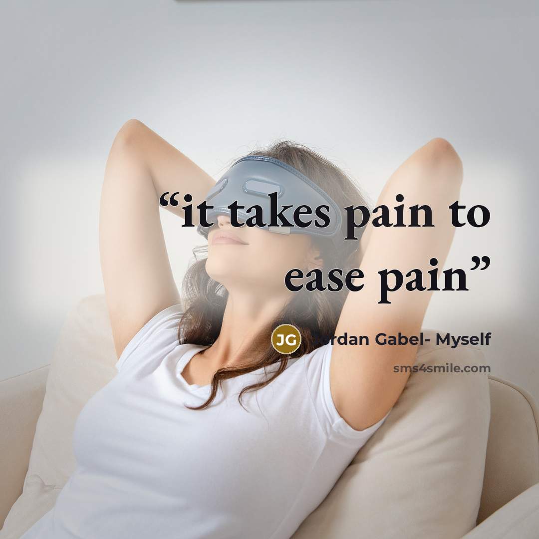 “it takes pain to ease pain” quote by Jordan Gabel- Myself