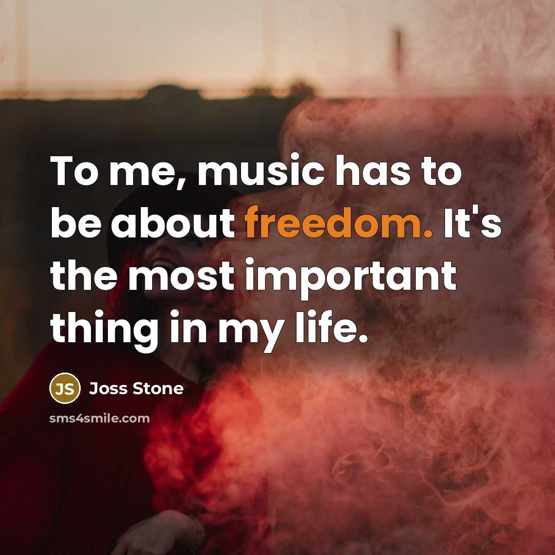 “To me, music has to be about freedom. It's the…” quote by Joss Stone