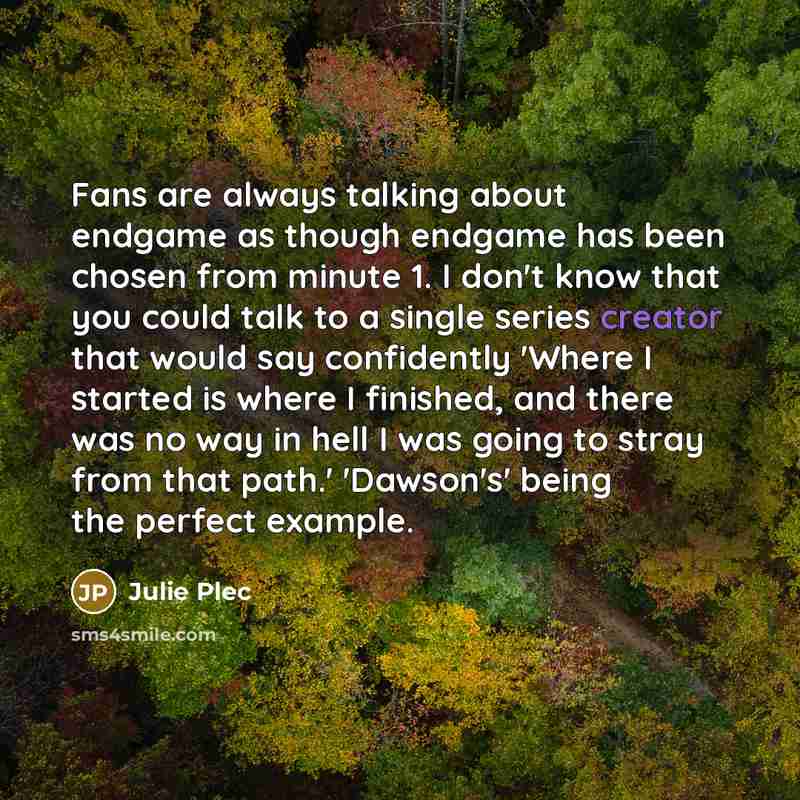 “Fans are always talking about endgame as though endgame has…” quote by Julie Plec