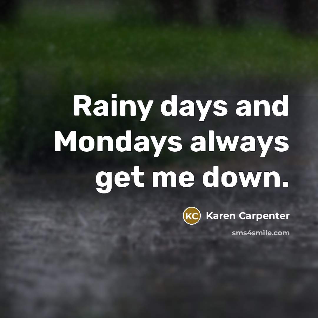 “Rainy days and Mondays always get me down.” quote by Karen Carpenter
