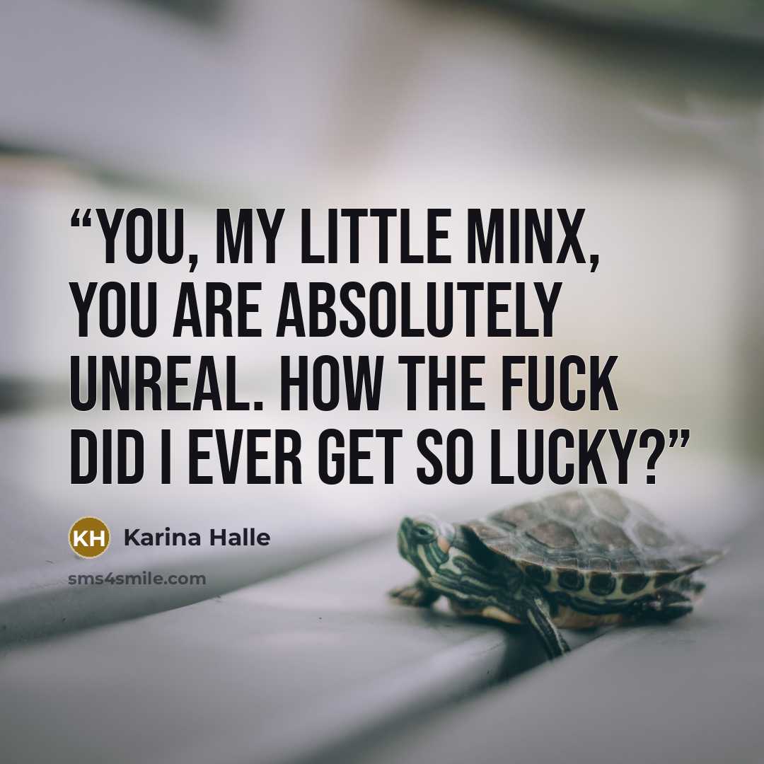 “You, my little minx, you are absolutely unreal. How the fuck did I ever get so lucky?” quote by Karina Halle