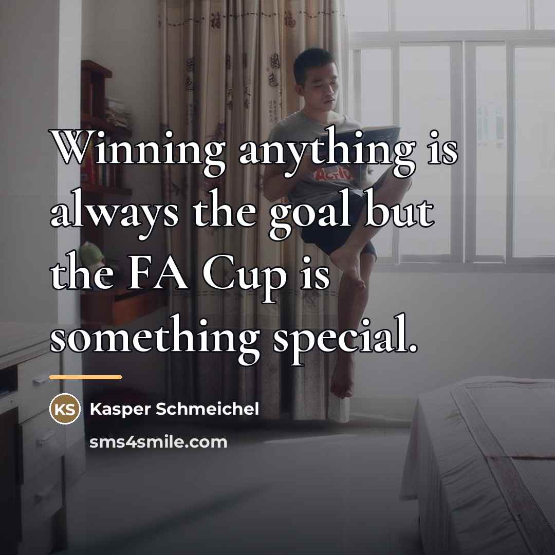 “Winning anything is always the goal but the FA Cup…” quote by Kasper Schmeichel