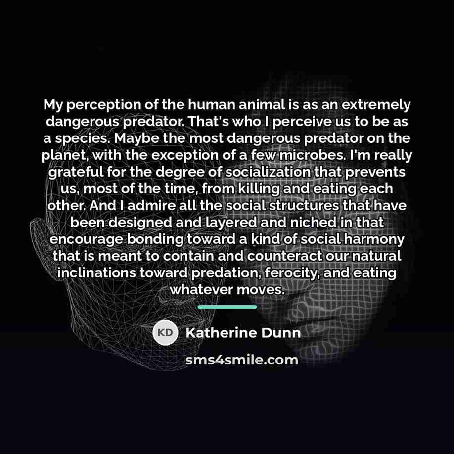 “My perception of the human animal is as an extremely…” quote by Katherine Dunn