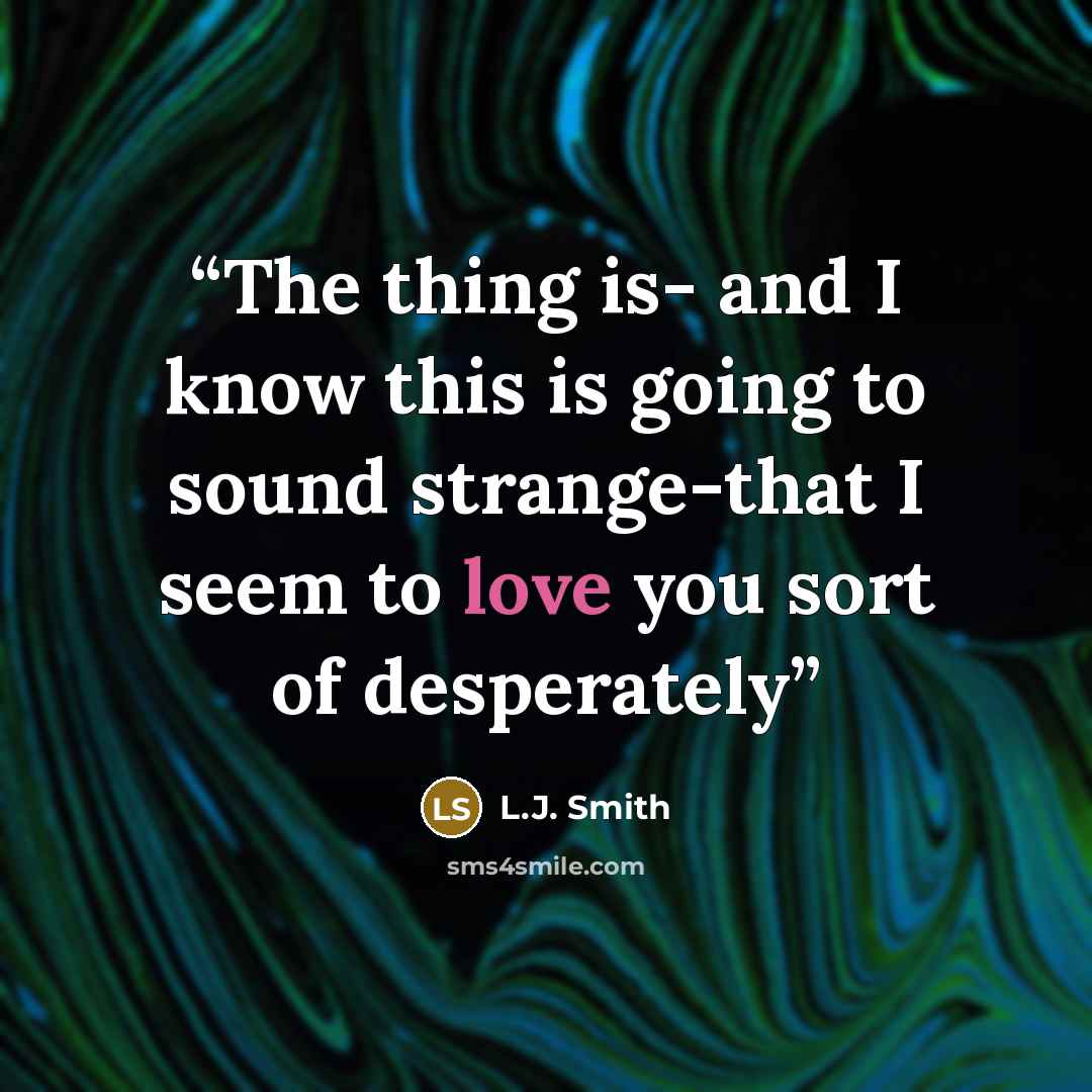 “The thing is- and I know this is going to sound strange-that I seem to love you sort of desperately” quote by L.J. Smith