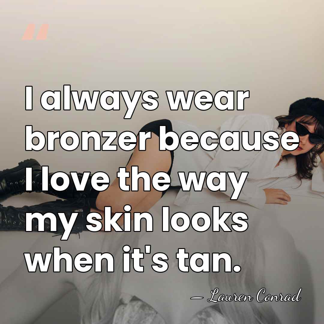 I always wear bronzer because I love the way my skin looks&hellip; - Lauren Conrad