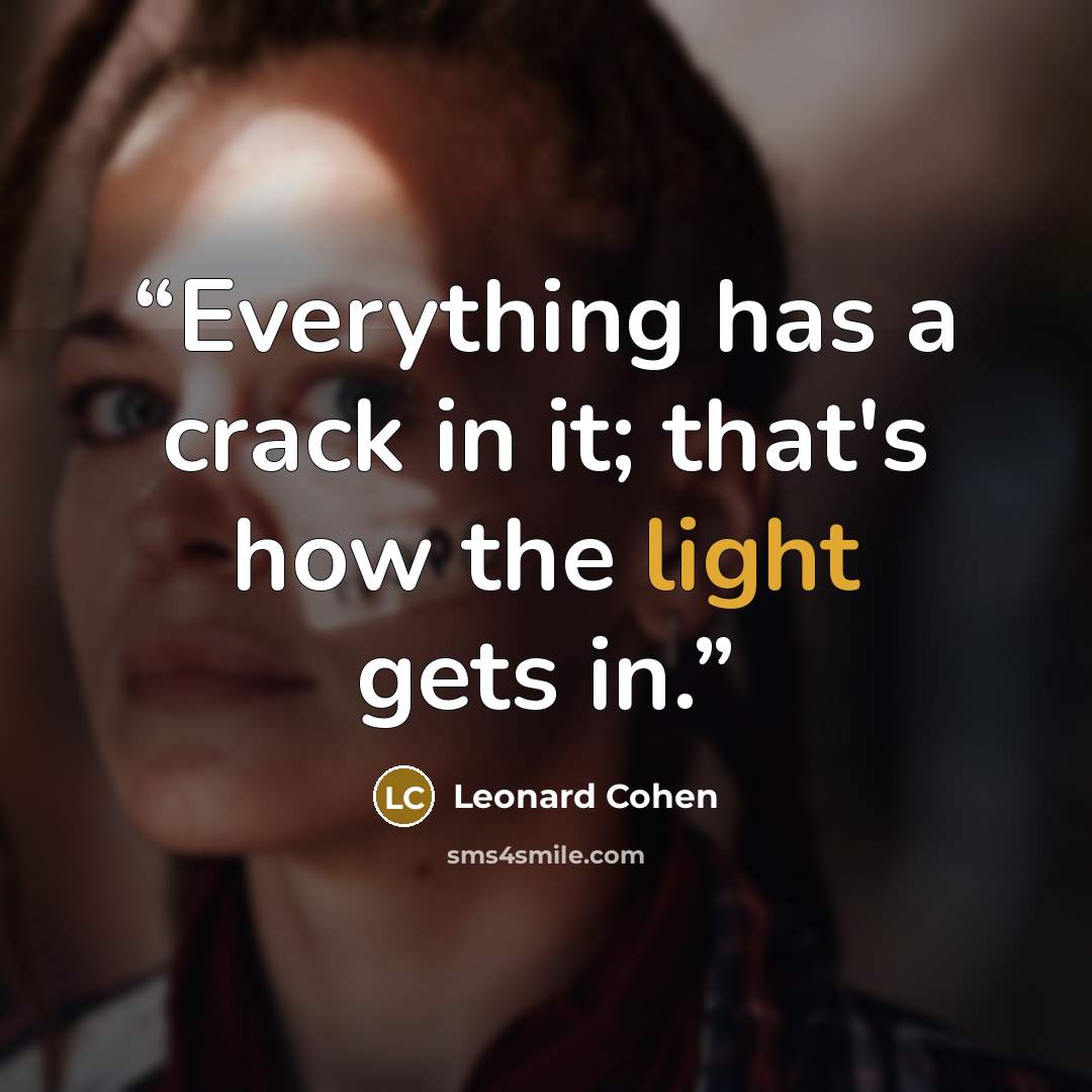“Everything has a crack in it; that's how the light gets in.” quote by Leonard Cohen