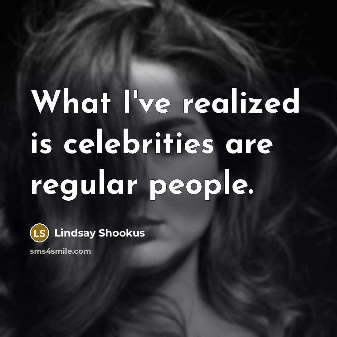 “What I've realized is celebrities are regular people.…” quote by Lindsay Shookus