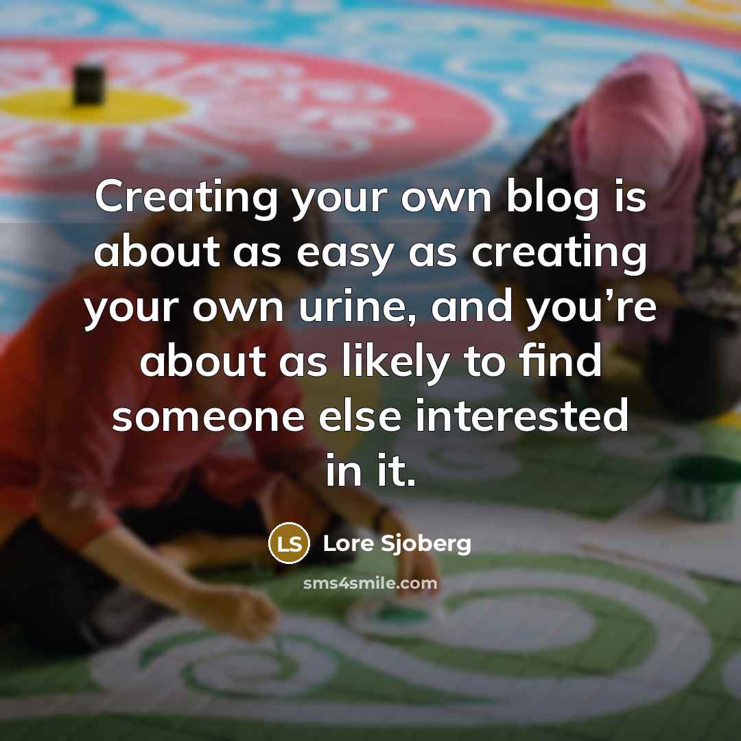 “Creating your own blog is about as easy as creating…” quote by Lore Sjoberg